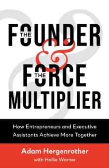 The Founder & The Force Multiplier : How Entrepreneurs and Executive Assistants Achieve More Together