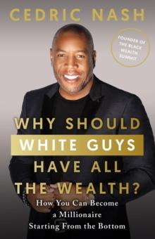 Why Should White Guys Have All the Wealth? : How You Can Become a Millionaire Starting From the Bottom