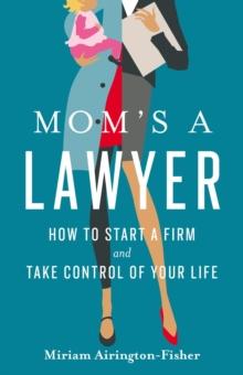 Mom's a Lawyer : How to Start a Firm and Take Control of Your Life