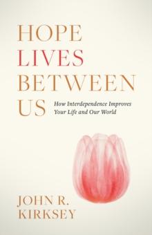 Hope Lives between Us : How Interdependence Improves Your Life and Our World