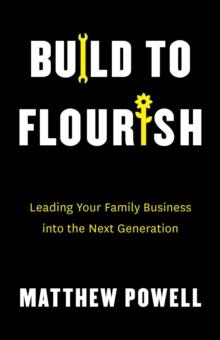 Build to Flourish : Leading Your Family Business into the Next Generation