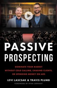 Passive Prospecting : Dominate Your Market without Cold Calling, Chasing Clients, or Spending Money on Ads