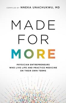 Made for More : Physician Entrepreneurs Who Live Life and Practice Medicine on Their Own Terms