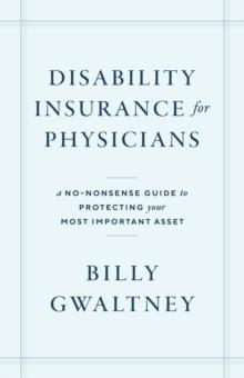 Disability Insurance for Physicians : A No-Nonsense Guide to Protecting Your Most Important Asset