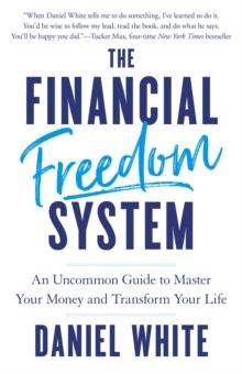 The Financial Freedom System : An Uncommon Guide to Master Your Money and Transform Your Life