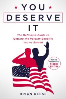 You Deserve It : The Definitive Guide to Getting the Veteran Benefits You've Earned Second Edition