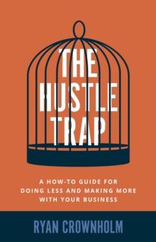 The Hustle Trap : A How-To Guide for Doing Less and Making More with Your Business