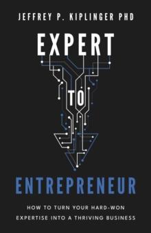 Expert to Entrepreneur : How to Turn Your Hard-Won Expertise into a Thriving Business