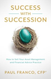 Success with Succession : How to Sell Your Asset Management and Financial Advice Practice