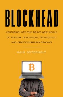 Blockhead : Venturing into the Brave New World of Bitcoin, Blockchain Technology, and Cryptocurrency Trading