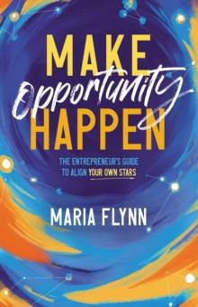 Make Opportunity Happen : The Entrepreneur's Guide to Align Your Own Stars