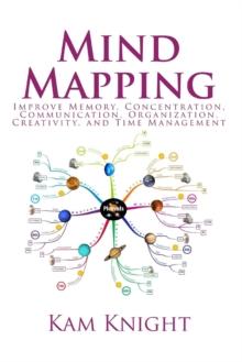 Mind Mapping : Improve Memory, Concentration, Communication, Organization, Creativity, and Time Management