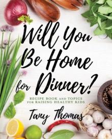 Will you Be Home for Dinner? : Recipe Book and topics for raising healthy kids