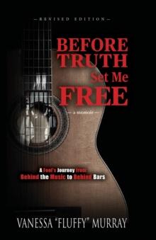 Before Truth Set Me Free : A Fool's Journey from Behind the Music to Behind Bars