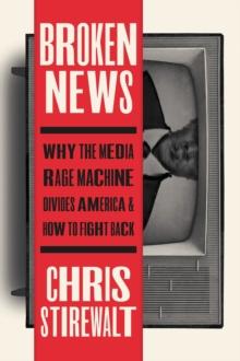 Broken News : Why the Media Rage Machine Divides America and How to Fight Back