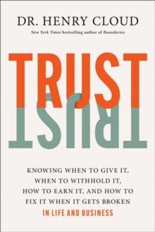 Trust : Knowing When to Give It, When to Withhold It, How to Earn It, and How to Fix It When It Gets Broken