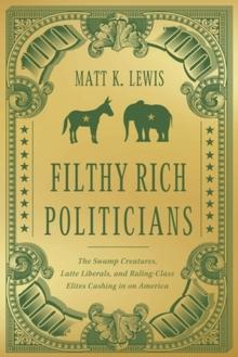 Filthy Rich Politicians : The Swamp Creatures, Latte Liberals, and Ruling-Class Elites Cashing in on America