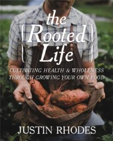 The Rooted Life : Cultivating Health and Wholeness Through Growing Your Own Food