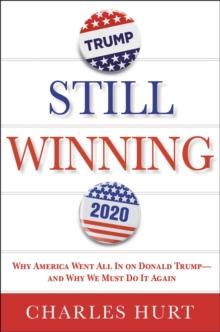 Still Winning : Why America Went All In on Donald Trump-And Why We Must Do It Again