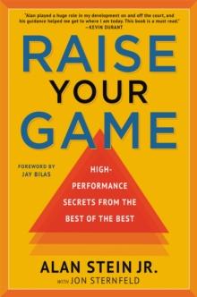 Raise Your Game : High-Performance Secrets from the Best of the Best