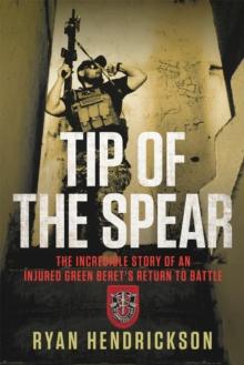 Tip of the Spear : The Incredible Story of an Injured Green Beret's Return to Battle