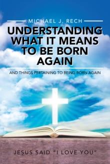 Understanding What It Means to Be Born Again : And Things Pertaining to Being Born Again