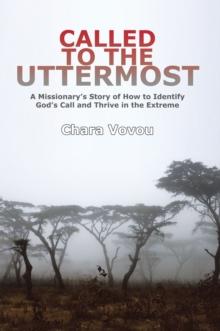 Called to the Uttermost : A Missionary'S Story of How to Identify God'S Call and Thrive in the   Extreme