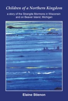 Children of a Northern Kingdom : A Story of the Strangite Mormons in Wisconsin and on Beaver Island, Michigan