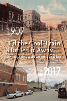 Til the Coal Train Hauled It Away : A Memoir of the Rise and Demise of a Small Town