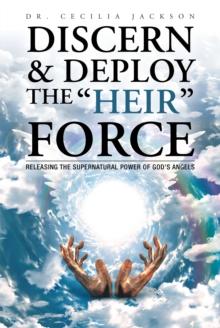 Discern & Deploy the "Heir" Force : Releasing the Supernatural Power of God'S Angels