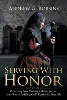 Serving with Honor : Performing Your Ministry with Integrity on Your Way to Fulfilling God'S Destiny for Your Life