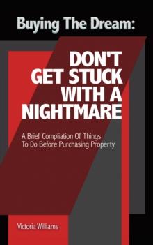 Buying the Dream: Don'T Get Stuck with a Nightmare : A Brief Compilation of Things to Do Before Purchasing Property