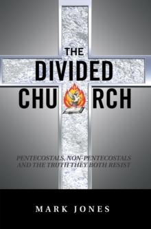 The Divided Church : Pentecostals, Non-Pentecostals and the Truth They Both Resist