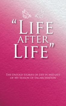 "Life After Life" : The Untold Stories of Life in and out of My Season of Incarceration