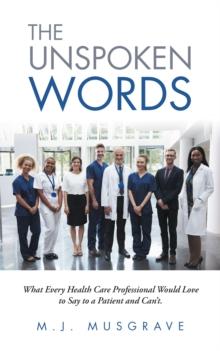 The Unspoken Words : What Every Health Care Professional Would Love to Say to a Patient and Can'T.