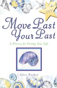 Move Past Your Past : A Process for Freeing Your Life