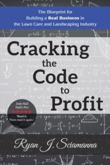 Cracking the Code to Profit : The Blueprint for Building a Real Business in the Lawn Care and Landscaping Industry