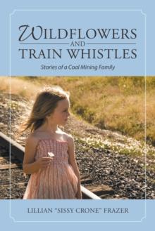 Wildflowers and Train Whistles : Stories of a Coal Mining Family