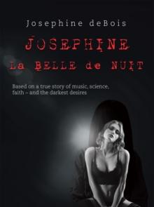 Josephine La Belle De Nuit : Based on a True Story of Music, Science, Faith - and the Darkest Desires