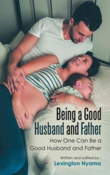 Being a Good Husband and Father : How One Can Be a Good Husband and Father