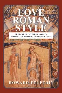 Love Roman Style : The Best of Catullus, Horace, Propertius, and Ovid in Modern Verse