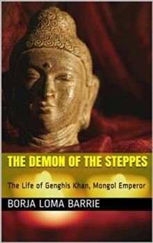 The Demon of the Steppes. The Life of Genghis Khan, Mongol Emperor