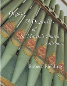 Organs & Organists of St. Martin's Church, Salisbury. : A brief historical survey compiled by Robert Fielding