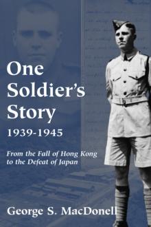 One Soldier's Story: 1939-1945 : From the Fall of Hong Kong to the Defeat of Japan