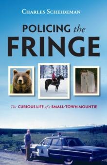 Policing the Fringe : The Curious Life of a Small-Town Mountie