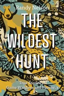 The Wildest Hunt : True Stories of Game Wardens and Poachers