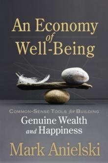 An Economy of Well-Being : Common-sense tools for building genuine wealth and happiness