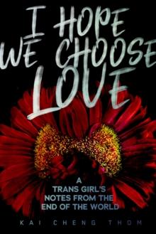 I Hope We Choose Love : A Trans Girl's Notes from the End of the World