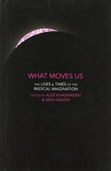 What Moves Us : The Lives and Times of the Radical Imagination