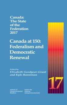 Canada: The State of the Federation 2017 : Canada at 150: Federalism and Democratic Renewal